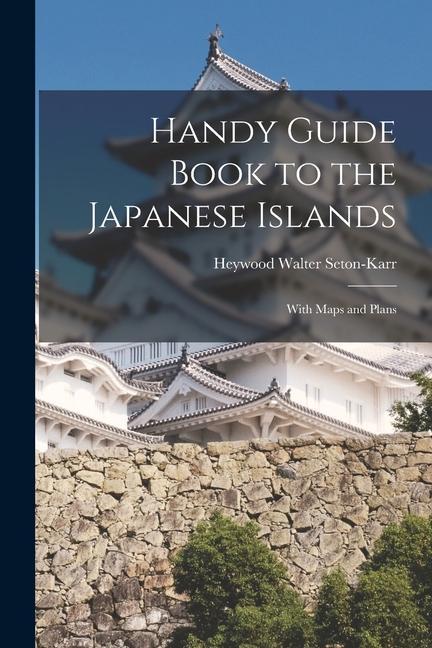 Handy Guide Book to the Japanese Islands: With Maps and Plans