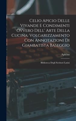 Celio Apicio Delle Vivande E Condimenti Ovvero Dell' Arte Della Cucina: Volgarizzamento Con Annotazioni Di Giambatista Baseggio: Biblioteca Degli Scri