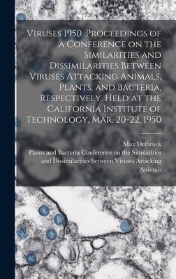 Viruses 1950. Proceedings of a Conference on the Similarities and Dissimilarities Between Viruses Attacking Animals, Plants, and Bacteria, Respectively. Held at the California Institute of Technology, Mar. 20-22, 1950