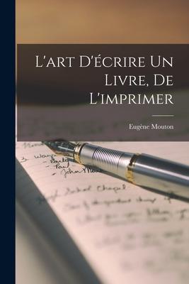 L'art D'écrire un Livre, de L'imprimer