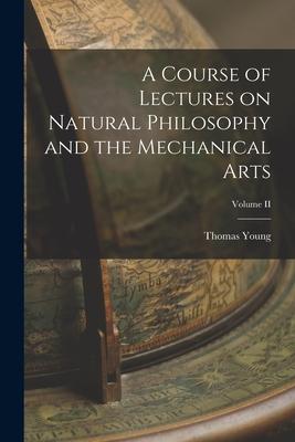 A Course of Lectures on Natural Philosophy and the Mechanical Arts; Volume II