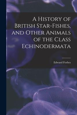 A History of British Star-fishes, and Other Animals of the Class Echinodermata