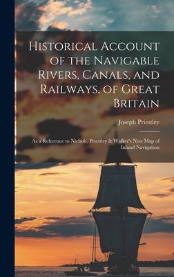 Historical Account of the Navigable Rivers, Canals, and Railways, of Great Britain: As a Reference to Nichols, Priestley & Walker's New Map of Inland