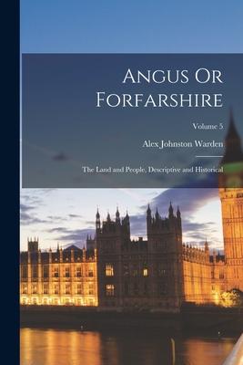 Angus Or Forfarshire: The Land and People, Descriptive and Historical; Volume 5