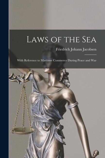 Laws of the Sea: With Reference to Maritime Commerce During Peace and War