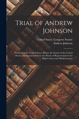 Trial of Andrew Johnson: President of the United States, Before the Senate of the United States, On Impeachment by the House of Representatives