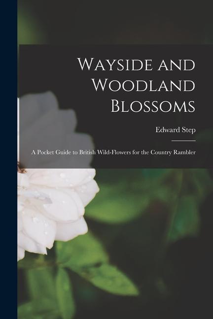 Wayside and Woodland Blossoms: A Pocket Guide to British Wild-Flowers for the Country Rambler