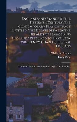 England and France in the Fifteenth Century. The Contemporary Franch Tract Entitled "The Debate Between the Heralds of France and England," Presumed to Have Been Written by Charles, Duke of Orleans