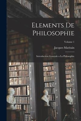 Elements de philosophie: Introduction generale a la philosophie; Volume 1