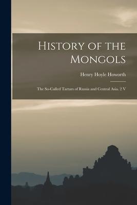 History of the Mongols: The So-Called Tartars of Russia and Central Asia. 2 V