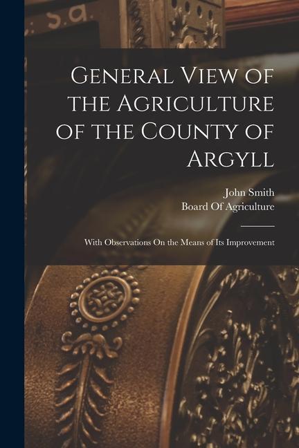 General View of the Agriculture of the County of Argyll: With Observations On the Means of Its Improvement