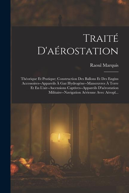 Traité D'aérostation: Théorique Et Pratique; Construction Des Ballons Et Des Engins Accessoires--Appareils À Gaz Hydrogène--Manoeuvres À Ter