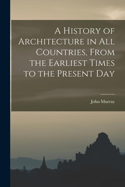 A History of Architecture in all Countries, From the Earliest Times to the Present Day