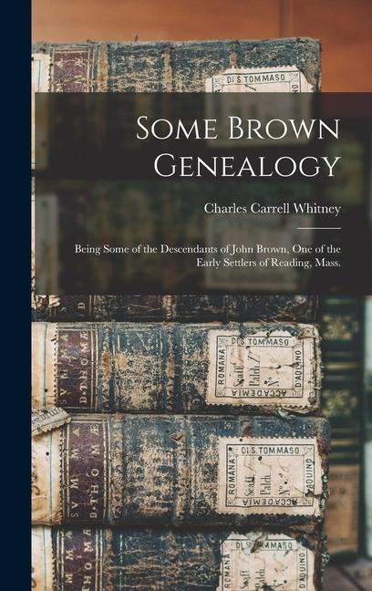 Some Brown Genealogy: Being Some of the Descendants of John Brown, one of the Early Settlers of Reading, Mass.