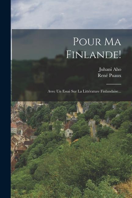 Pour Ma Finlande!: Avec Un Essai Sur La Littérature Finlandaise...