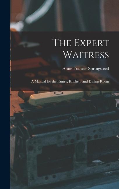 The Expert Waitress: A Manual for the Pantry, Kitchen, and Dining-Room