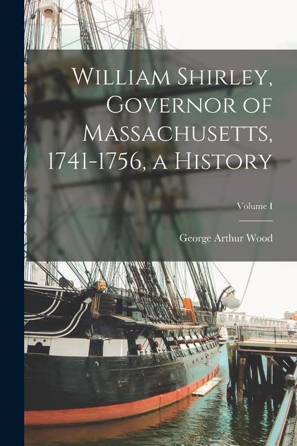 William Shirley, Governor of Massachusetts, 1741-1756, a History; Volume I