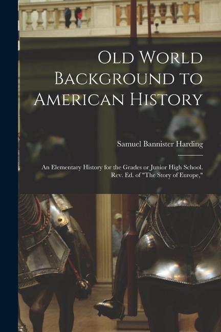 Old World Background to American History; an Elementary History for the Grades or Junior High School. Rev. ed. of "The Story of Europe,"