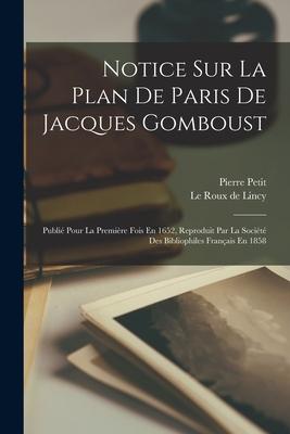 Notice Sur La Plan De Paris De Jacques Gomboust: Publié Pour La Première Fois En 1652, Reproduit Par La Société Des Bibliophiles Français En 1858