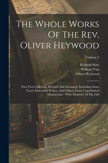 The Whole Works Of The Rev. Oliver Heywood: Now First Collected, Revised And Arranged, Including Some Tracts Extremely Scarce, And Others From Unpubli