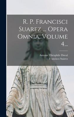 R. P. Francisci Suarez ... Opera Omnia, Volume 4...