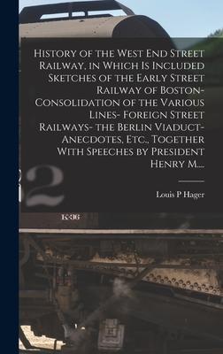 History of the West End Street Railway, in Which is Included Sketches of the Early Street Railway of Boston- Consolidation of the Various Lines- Forei