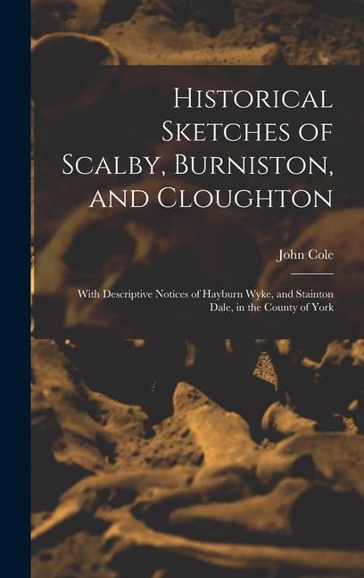 Historical Sketches of Scalby, Burniston, and Cloughton: With Descriptive Notices of Hayburn Wyke, and Stainton Dale, in the County of York