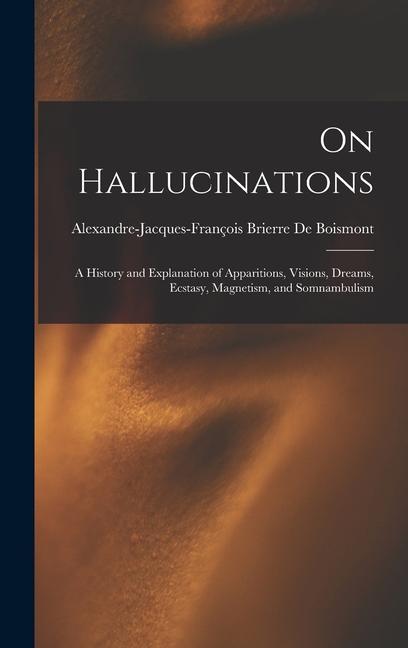 On Hallucinations; a History and Explanation of Apparitions, Visions, Dreams, Ecstasy, Magnetism, and Somnambulism