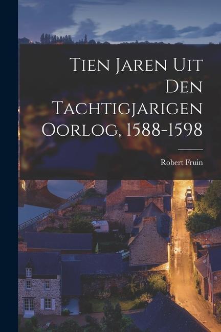 Tien Jaren Uit Den Tachtigjarigen Oorlog, 1588-1598