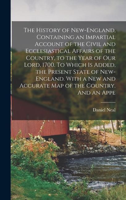 The History of New-England, Containing an Impartial Account of the Civil and Ecclesiastical Affairs of the Country, to the Year of Our Lord, 1700. To Which is Added, the Present State of New-England. With a new and Accurate map of the Country. And an Appe