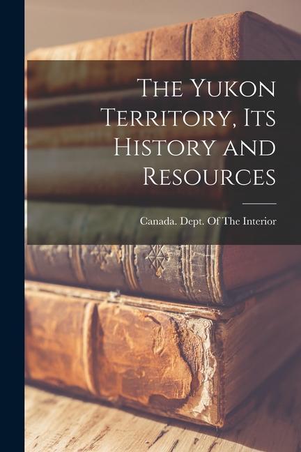 The Yukon Territory, its History and Resources