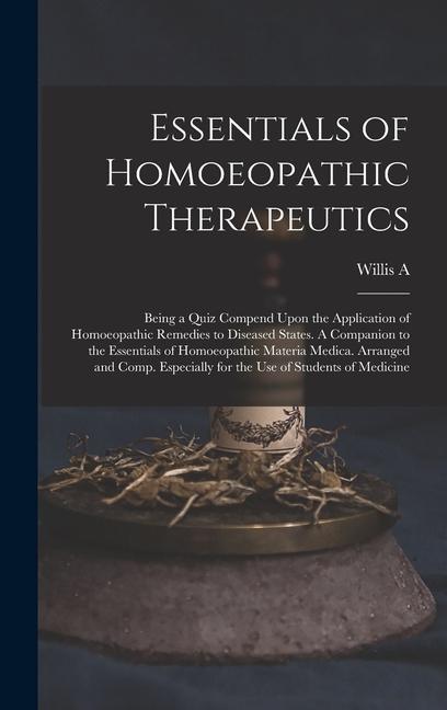 Essentials of Homoeopathic Therapeutics; Being a Quiz Compend Upon the Application of Homoeopathic Remedies to Diseased States. A Companion to the Essentials of Homoeopathic Materia Medica. Arranged and Comp. Especially for the use of Students of Medicine