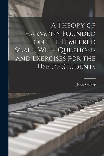 A Theory of Harmony Founded on the Tempered Scale, With Questions and Exercises for the use of Students