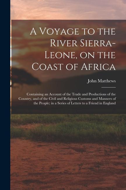 A Voyage to the River Sierra-Leone, on the Coast of Africa; Containing an Account of the Trade and Productions of the Country, and of the Civil and Re