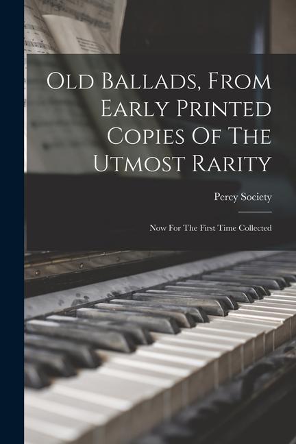 Old Ballads, From Early Printed Copies Of The Utmost Rarity: Now For The First Time Collected