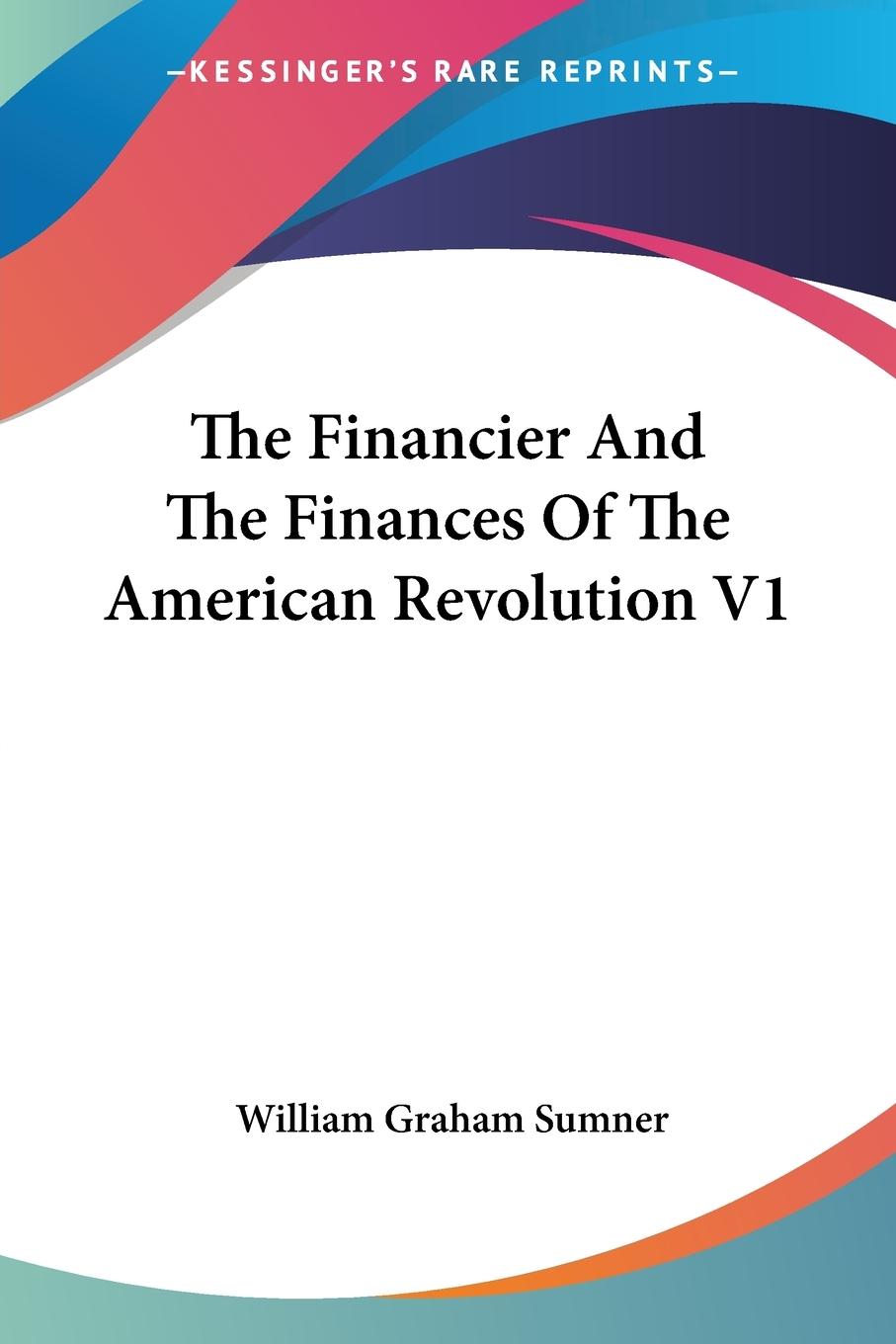 The Financier And The Finances Of The American Revolution V1