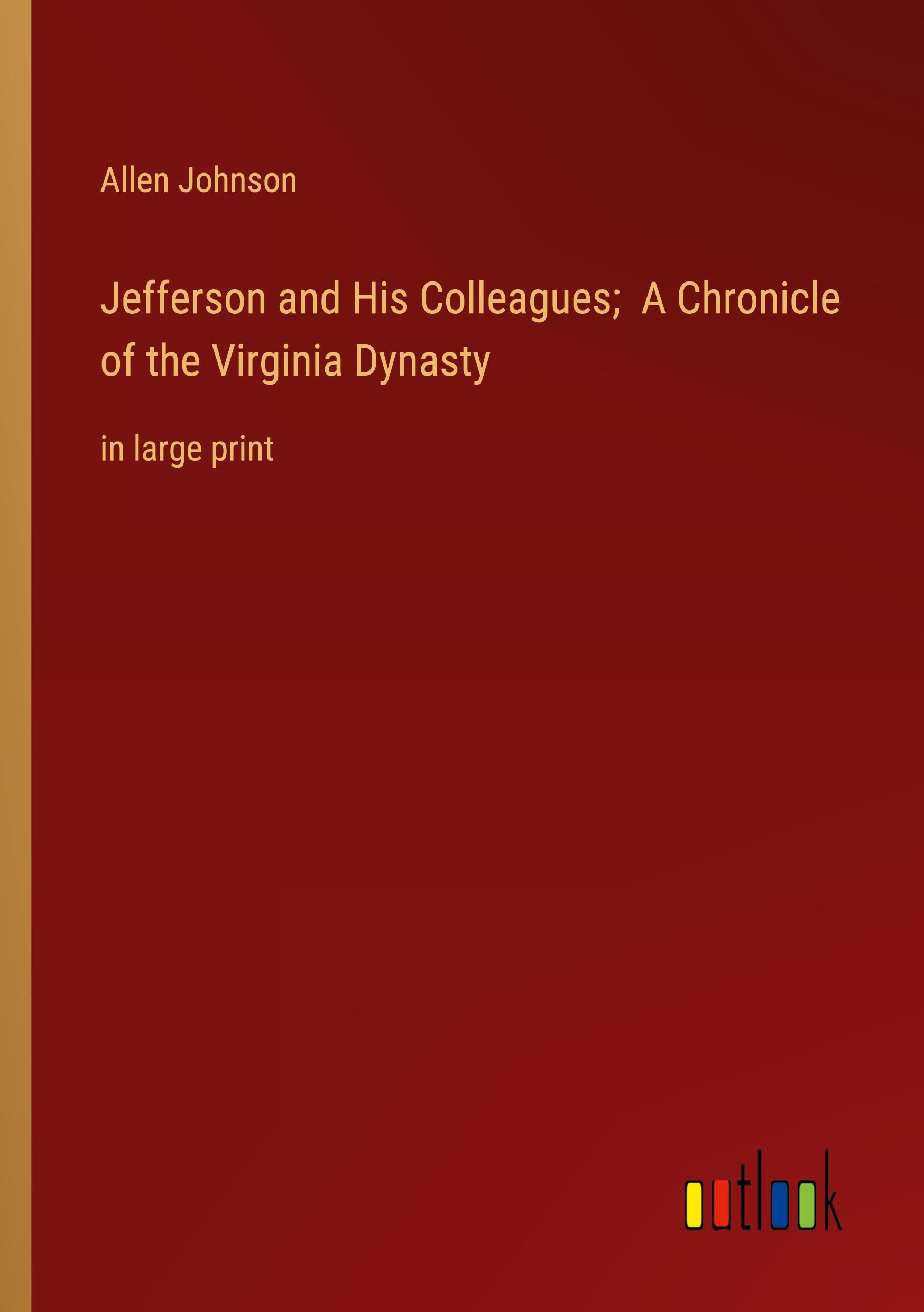 Jefferson and His Colleagues;  A Chronicle of the Virginia Dynasty