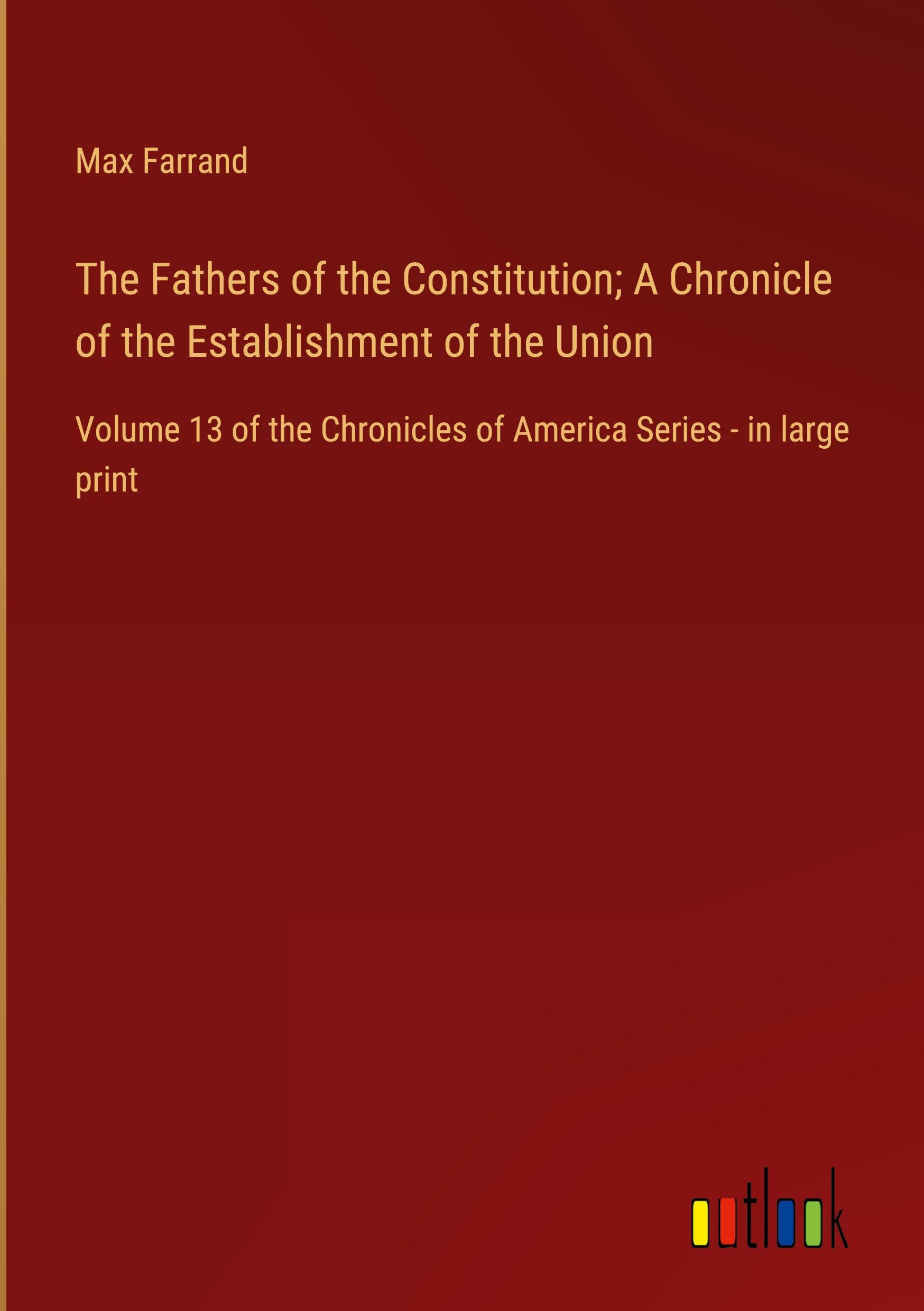 The Fathers of the Constitution; A Chronicle of the Establishment of the Union