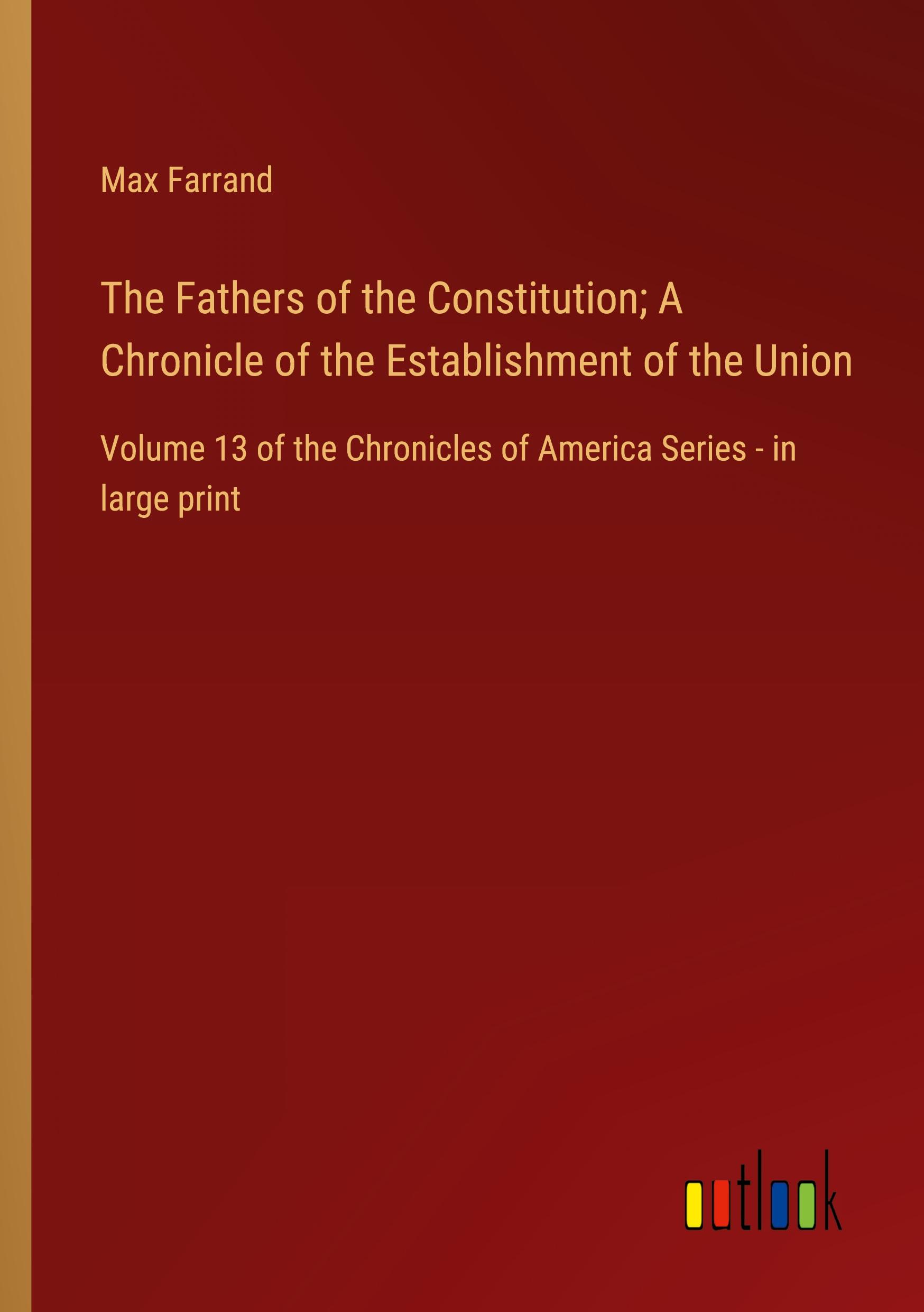 The Fathers of the Constitution; A Chronicle of the Establishment of the Union