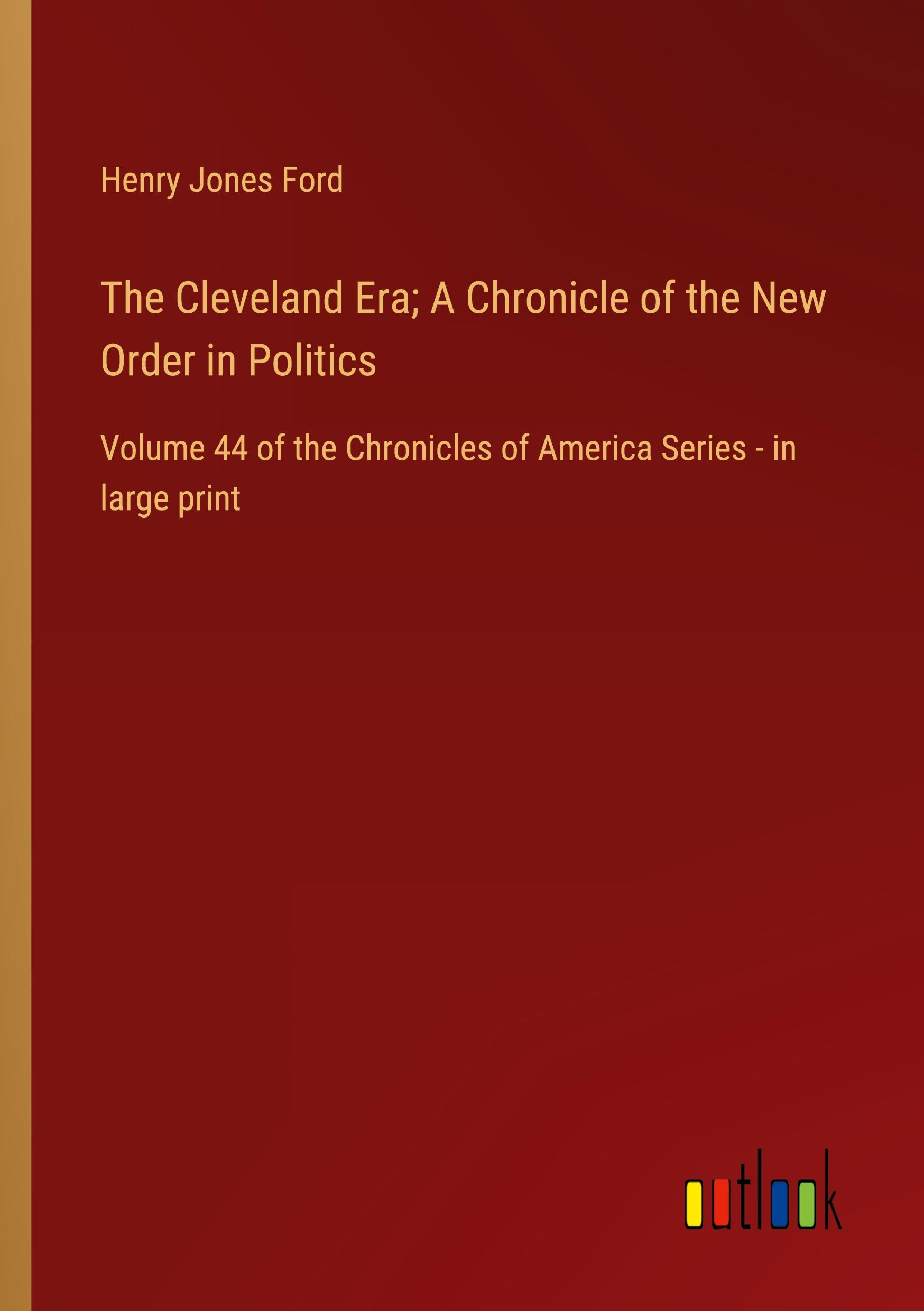 The Cleveland Era; A Chronicle of the New Order in Politics