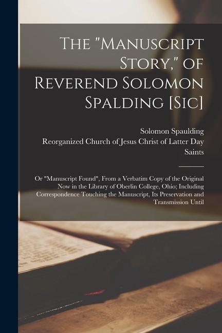 The "Manuscript Story," of Reverend Solomon Spalding [sic]: Or "Manuscript Found", From a Verbatim Copy of the Original now in the Library of Oberlin