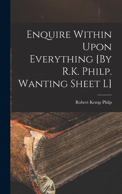 Enquire Within Upon Everything [By R.K. Philp. Wanting Sheet L]