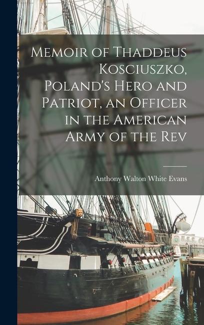 Memoir of Thaddeus Kosciuszko, Poland's Hero and Patriot, an Officer in the American Army of the Rev