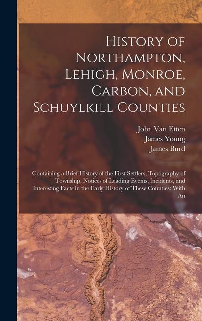 History of Northampton, Lehigh, Monroe, Carbon, and Schuylkill Counties: Containing a Brief History of the First Settlers, Topography of Township, Not