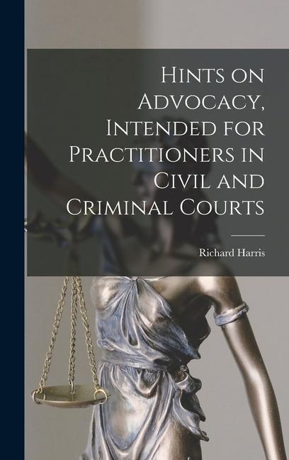 Hints on Advocacy, Intended for Practitioners in Civil and Criminal Courts