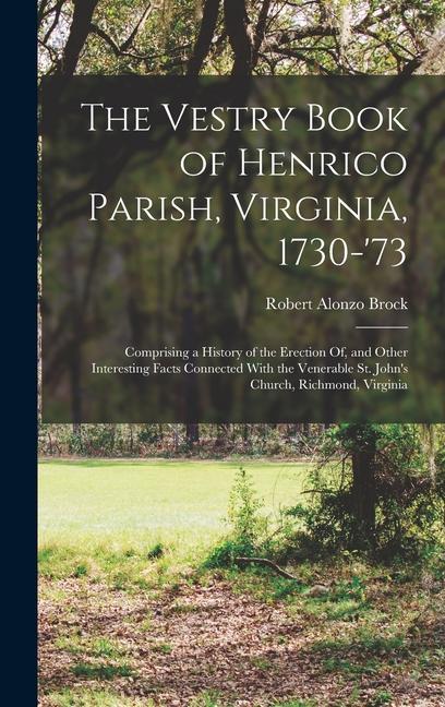 The Vestry Book of Henrico Parish, Virginia, 1730-'73: Comprising a History of the Erection Of, and Other Interesting Facts Connected With the Venerab