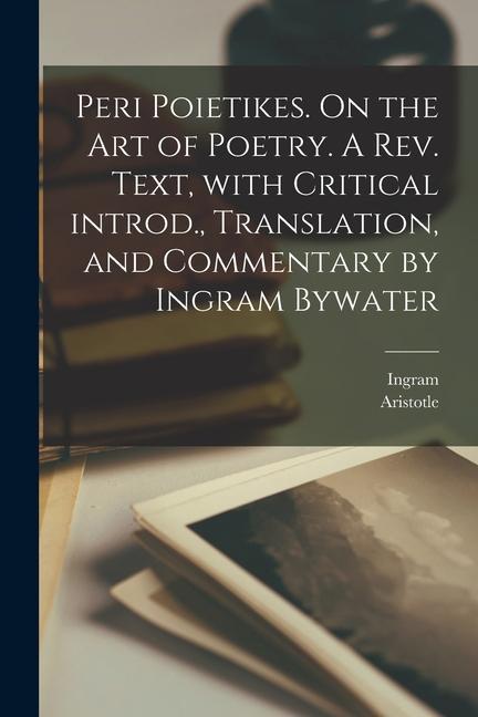 Peri poietikes. On the art of poetry. A rev. text, with critical introd., translation, and commentary by Ingram Bywater