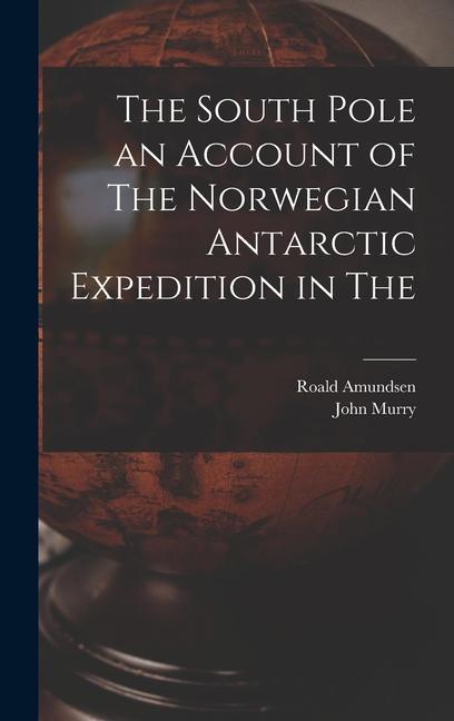 The South Pole an Account of The Norwegian Antarctic Expedition in The