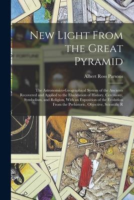 New Light From the Great Pyramid: The Astronomico-Geographical System of the Ancients Recovered and Applied to the Elucidation of History, Ceremony, S