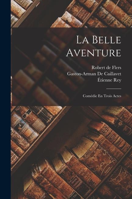 La Belle Aventure: Comédie En Trois Actes